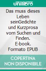Das muss dieses Leben seinGedichte und Kurzprosa vom Suchen und Finden. E-book. Formato EPUB ebook