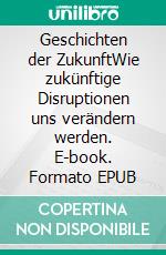Geschichten der ZukunftWie zukünftige Disruptionen uns verändern werden. E-book. Formato EPUB ebook