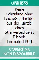 Keine Scheidung ohne LeicheGeschichten aus der Kanzlei eines Strafverteidigers. E-book. Formato EPUB ebook