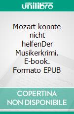 Mozart konnte nicht helfenDer Musikerkrimi. E-book. Formato EPUB ebook