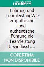 Führung und TeamleistungWie empathische und authentische Führung die Teamleistung beeinflusst. E-book. Formato EPUB ebook