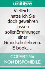 Vielleicht hätte ich Sie doch gewähren lassen sollenErfahrungen einer Grundschullehrerin. E-book. Formato EPUB ebook