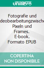 Fotografie und Videobearbeitungzwischen Pixeln und Frames. E-book. Formato EPUB ebook