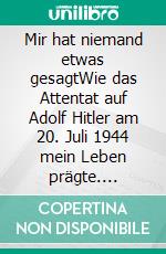 Mir hat niemand etwas gesagtWie das Attentat auf Adolf Hitler am 20. Juli 1944 mein Leben prägte. E-book. Formato EPUB ebook