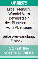 Erde. Mensch. Wandel.Vom Bewusstsein des Planeten und vom Abenteuer der Selbstverwandlung. E-book. Formato EPUB ebook