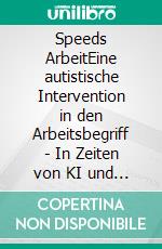 Speeds ArbeitEine autistische Intervention in den Arbeitsbegriff - In Zeiten von KI und Robotik. E-book. Formato EPUB ebook