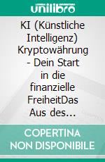 KI (Künstliche Intelligenz) Kryptowährung - Dein Start in die finanzielle FreiheitDas Aus des Finanzsystems - Jetzt handeln und dem System trotzen. E-book. Formato EPUB ebook