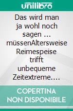 Das wird man ja wohl noch sagen ... müssenAltersweise Reimespeise trifft unbequeme Zeitextreme. E-book. Formato EPUB ebook