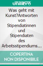 Was geht mit Kunst?Antworten von Stipendiatinnen und Stipendiaten des Arbeitsstipendiums für junge Künstlerinnen und Künstler in Willingshausen. E-book. Formato EPUB ebook