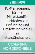 KI-Management für den MittelstandEin Leitfaden zur Einführung und Umsetzung von KI in mittelständischen Unternehmen. E-book. Formato EPUB ebook