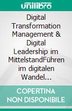 Digital Transformation Management & Digital Leadership im MittelstandFühren im digitalen Wandel Menschen, Prozesse und Technologien erfolgreich verbinden. E-book. Formato EPUB ebook