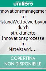 Innovationsmanagement im MittelstandWettbewerbsvorteile durch strukturierte Innovationsprozesse im Mittelstand. E-book. Formato EPUB ebook