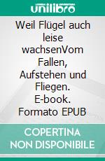 Weil Flügel auch leise wachsenVom Fallen, Aufstehen und Fliegen. E-book. Formato EPUB ebook