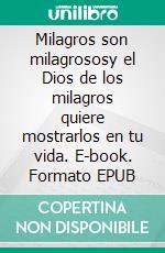 Milagros son milagrososy el Dios de los milagros quiere mostrarlos en tu vida. E-book. Formato EPUB ebook