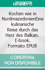 Kochen wie in NordmazedonienEine kulinarische Reise durch das Herz des Balkan. E-book. Formato EPUB ebook