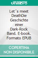 Let´s meet DeathDie Geschichte einer Dark-Rock Band. E-book. Formato EPUB ebook