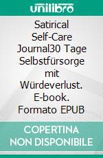 Satirical Self-Care Journal30 Tage Selbstfürsorge mit Würdeverlust. E-book. Formato EPUB ebook