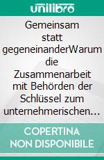 Gemeinsam statt gegeneinanderWarum die Zusammenarbeit mit Behörden der Schlüssel zum unternehmerischen Erfolg ist. E-book. Formato EPUB ebook