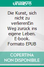 Die Kunst, sich nicht zu verlierenEin Weg zurück ins eigene Leben. E-book. Formato EPUB ebook