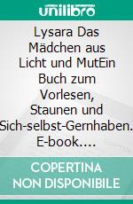 Lysara Das Mädchen aus Licht und MutEin Buch zum Vorlesen, Staunen und Sich-selbst-Gernhaben. E-book. Formato EPUB ebook