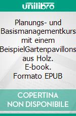 Planungs- und Basismanagementkurs mit einem BeispielGartenpavillons aus Holz. E-book. Formato EPUB ebook