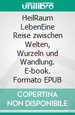HeilRaum LebenEine Reise zwischen Welten, Wurzeln und Wandlung. E-book. Formato EPUB ebook