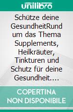 Schütze deine GesundheitRund um das Thema Supplements, Heilkräuter, Tinkturen und Schutz für deine Gesundheit. E-book. Formato EPUB ebook