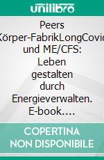 Peers Körper-FabrikLongCovid und ME/CFS: Leben gestalten durch Energieverwalten. E-book. Formato EPUB ebook