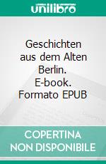 Geschichten aus dem Alten Berlin. E-book. Formato EPUB ebook