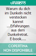 Warum du dich im Dunkeln nicht verstecken kannst ...Erfahrungen aus dem Dunkelretrat. E-book. Formato EPUB ebook