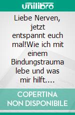 Liebe Nerven, jetzt entspannt euch mal!Wie ich mit einem Bindungstrauma lebe und was mir hilft. E-book. Formato EPUB ebook