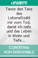 Tanze den Tanz des LebensErzähl mir vom Tod, damit ich reife und das Leben in Weite und Tiefe begreife. E-book. Formato EPUB ebook