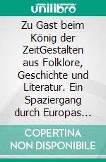 Zu Gast beim König der ZeitGestalten aus Folklore, Geschichte und Literatur. Ein Spaziergang durch Europas Erzählwelten. E-book. Formato EPUB ebook