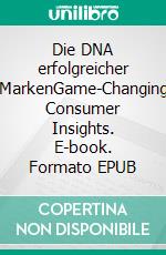Die DNA erfolgreicher MarkenGame-Changing Consumer Insights. E-book. Formato EPUB ebook