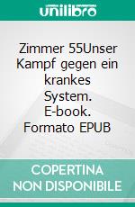 Zimmer 55Unser Kampf gegen ein krankes System. E-book. Formato EPUB ebook