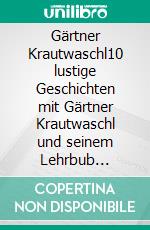 Gärtner Krautwaschl10 lustige Geschichten mit Gärtner Krautwaschl und seinem Lehrbub Fridolin Ibidumm. E-book. Formato EPUB ebook