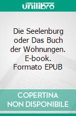 Die Seelenburg oder Das Buch der Wohnungen. E-book. Formato EPUB ebook