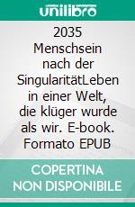 2035 Menschsein nach der SingularitätLeben in einer Welt, die klüger wurde als wir. E-book. Formato EPUB ebook