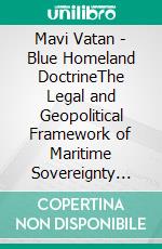 Mavi Vatan - Blue Homeland DoctrineThe Legal and Geopolitical Framework of Maritime Sovereignty and International Law. E-book. Formato EPUB ebook