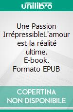 Une Passion IrrépressibleL'amour est la réalité ultime. E-book. Formato EPUB ebook