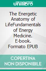 The Energetic Anatomy of LifeFundamentals of Energy Medicine. E-book. Formato EPUB ebook