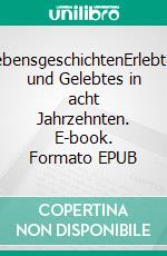 LebensgeschichtenErlebtes und Gelebtes in acht Jahrzehnten. E-book. Formato EPUB ebook