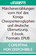 Märchenerzählungen vom Hof des Königs CheopsHieroglyphen und deutsche Übersetzung. E-book. Formato EPUB ebook