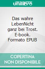 Das wahre LebenNicht ganz bei Trost. E-book. Formato EPUB ebook
