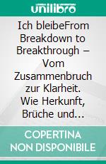Ich bleibeFrom Breakdown to Breakthrough – Vom Zusammenbruch zur Klarheit. Wie Herkunft, Brüche und Beziehungen uns prägen. E-book. Formato EPUB ebook