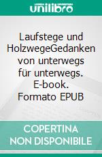 Laufstege und HolzwegeGedanken von unterwegs für unterwegs. E-book. Formato EPUB ebook