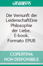 Die Vernunft der LeidenschaftEine Philosophie der Liebe. E-book. Formato EPUB ebook