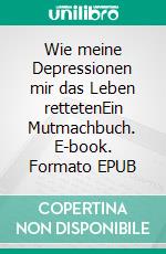Wie meine Depressionen mir das Leben rettetenEin Mutmachbuch. E-book. Formato EPUB ebook