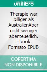 Therapie war billiger als AustralienAber nicht weniger abenteuerlich. E-book. Formato EPUB ebook