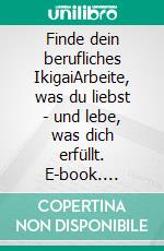 Finde dein berufliches IkigaiArbeite, was du liebst - und lebe, was dich erfüllt. E-book. Formato EPUB ebook